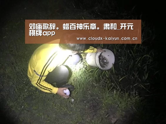 郊庙歌辞。蜡百神乐章。肃和_开元棋牌app(图2) 开元棋牌官方下载